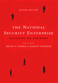 Title: The National Security Enterprise: Navigating the Labyrinth, Second Edition, Author: Roger Z. George