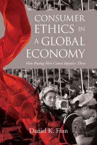 Title: Consumer Ethics in a Global Economy: How Buying Here Causes Injustice There, Author: Daniel K. Finn