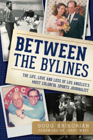 Between the Bylines: The Life, Love & Loss of Los Angeles's Most Colorful Sports Journalist