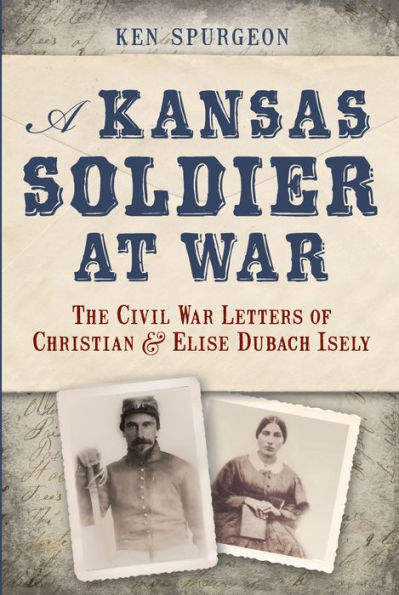 A Kansas Soldier at War: The Civil War Letters of Christian and Elise Dubach Isely