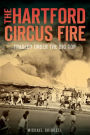 The Hartford Circus Fire: Tragedy Under the Big Top