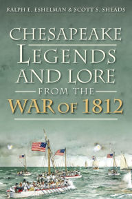 Title: Chesapeake Legends and Lore from the War of 1812, Author: Ralph E. Eshelman