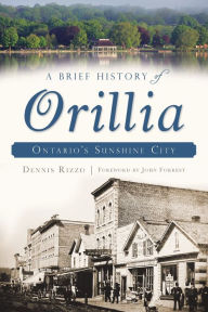 Title: A Brief History of Orillia: Ontario's Sunshine City, Author: Dennis Rizzo