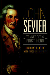 Title: John Sevier: Tennessee's First Hero, Author: Gordon T. Belt