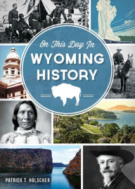 Title: On This Day in Wyoming History, Author: Patrick T. Holscher