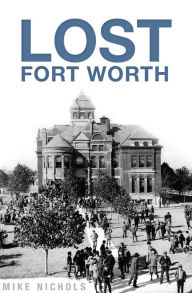 Title: Lost Fort Worth, Author: Mike Nichols