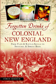 Forgotten Drinks of Colonial New England: From Flips and Rattle-Skulls to Switchel and Spruce Beer