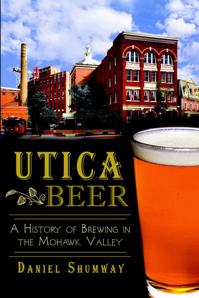 Utica Beer: A History of Brewing in the Mohawk Valley