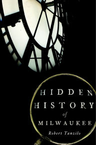 Title: Hidden History of Milwaukee, Author: Robert Tanzilo