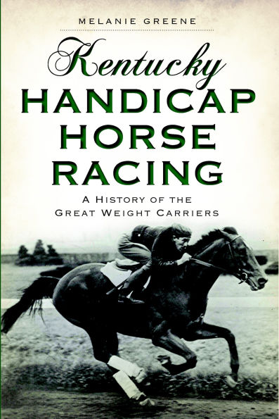 Kentucky Handicap Horse Racing: A History of the Great Weight Carriers