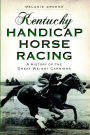 Kentucky Handicap Horse Racing: A History of the Great Weight Carriers