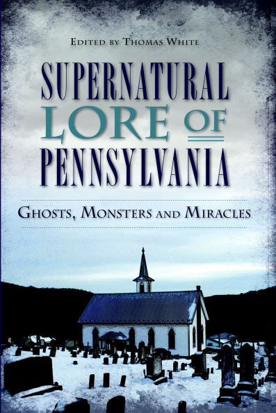 Supernatural Lore of Pennsylvania: Ghosts, Monsters and Miracles