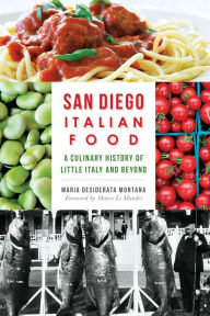 Title: San Diego Italian Food:: A Culinary History of Little Italy and Beyond, Author: Maria Desiderata Montana
