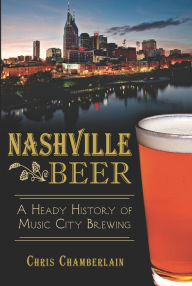 Title: Nashville Beer:: A Heady History of Music City Brewing, Author: Chris Chamberlain
