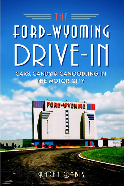 The Ford Wyoming Drive In Cars Candy Canoodling In The Motor City By Karen Dybis Paperback Barnes Noble