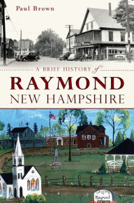Title: A Brief History of Raymond, New Hampshire, Author: Paul Brown