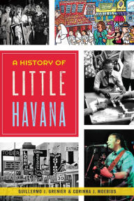 Title: A History of Little Havana, Author: Guillermo J. Grenier