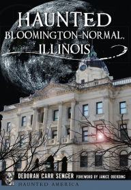 Title: Haunted Bloomington-Normal, Illinois, Author: Deborah Carr Senger