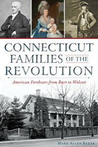 Title: Connecticut Families of the Revolution: American Forebears from Burr to Wolcott, Author: Mark Allen Baker