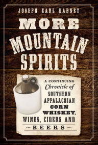 Title: More Mountain Spirits:: A Continuing Chronicle of Southern Appalachian Corn Whiskey, Wines, Ciders and Beers, Author: Joseph Earl Dabney