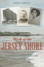 Birth of the Jersey Shore: The Personalities & Politics that Built America's Resort