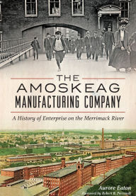 Title: The Amoskeag Manufacturing Company: A History of Enterprise on the Merrimack River, Author: Aurore Eaton