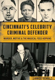 Title: Cincinnati's Celebrity Criminal Defender: Murder, Motive and the Magical Foss Hopkins, Author: Janice Schulz
