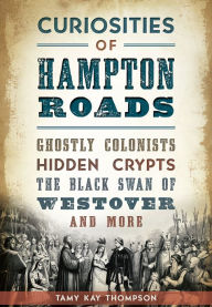 Title: Curiosities of Hampton Roads, Virginia: Ghostly Colonists, Hidden Crypts, the Black Swan of Westover and More, Author: Tamy Kay Thompson