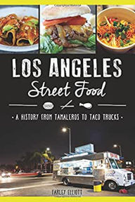 Title: Los Angeles Street Food: A History from Tamaleros to Taco Trucks, Author: Christopher Elliott