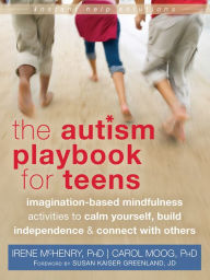 Title: The Autism Playbook for Teens: Imagination-Based Mindfulness Activities to Calm Yourself, Build Independence, and Connect with Others, Author: Irene McHenry