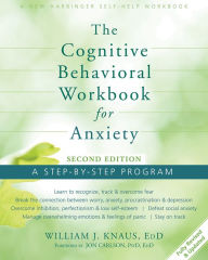 Title: The Cognitive Behavioral Workbook for Anxiety: A Step-By-Step Program, Author: William J. Knaus EdD