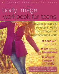 Title: The Body Image Workbook for Teens: Activities to Help Girls Develop a Healthy Body Image in an Image-Obsessed World, Author: Julia V. Taylor PhD