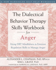 Title: The Dialectical Behavior Therapy Skills Workbook for Anger: Using DBT Mindfulness and Emotion Regulation Skills to Manage Anger, Author: Alexander L. Chapman PhD