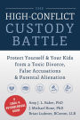 The High-Conflict Custody Battle: Protect Yourself and Your Kids from a Toxic Divorce, False Accusations, and Parental Alienation