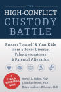 The High-Conflict Custody Battle: Protect Yourself and Your Kids from a Toxic Divorce, False Accusations, and Parental Alienation