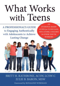 Title: What Works with Teens: A Professional's Guide to Engaging Authentically with Adolescents to Achieve Lasting Change, Author: Britt H. Rathbone MSSW