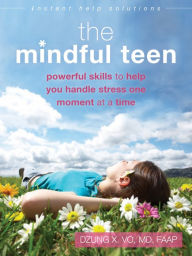 Title: The Mindful Teen: Powerful Skills to Help You Handle Stress One Moment at a Time, Author: Dzung X. Vo