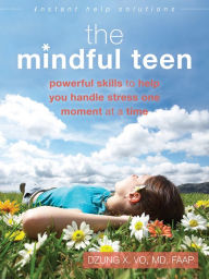 Title: The Mindful Teen: Powerful Skills to Help You Handle Stress One Moment at a Time, Author: Dzung X. Vo