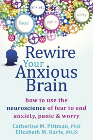Title: Rewire Your Anxious Brain: How to Use the Neuroscience of Fear to End Anxiety, Panic, and Worry, Author: Catherine M. Pittman PhD