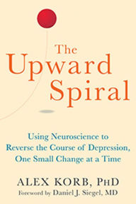 Title: The Upward Spiral: Using Neuroscience to Reverse the Course of Depression, One Small Change at a Time, Author: Alex Korb PhD