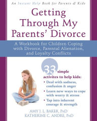 Title: Getting Through My Parents' Divorce: A Workbook for Children Coping with Divorce, Parental Alienation, and Loyalty Conflicts, Author: Amy J. L. Baker PhD