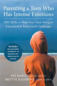 Title: Parenting a Teen Who Has Intense Emotions: DBT Skills to Help Your Teen Navigate Emotional and Behavioral Challenges, Author: Pat Harvey ACSW