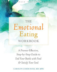Title: The Emotional Eating Workbook: A Proven-Effective, Step-by-Step Guide to End Your Battle with Food and Satisfy Your Soul, Author: Carolyn Coker Ross MD