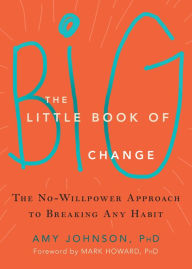 Title: The Little Book of Big Change: The No-Willpower Approach to Breaking Any Habit, Author: Amy Johnson PhD