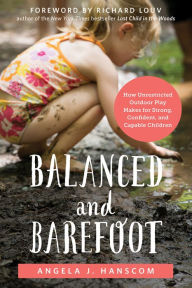 Title: Balanced and Barefoot: How Unrestricted Outdoor Play Makes for Strong, Confident, and Capable Children, Author: Angela J. Hanscom