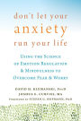 Don't Let Your Anxiety Run Your Life: Using the Science of Emotion Regulation and Mindfulness to Overcome Fear and Worry