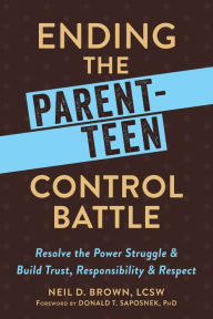 Title: Ending the Parent-Teen Control Battle: Resolve the Power Struggle and Build Trust, Responsibility, and Respect, Author: Neil D. Brown LCSW