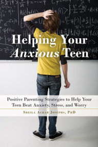 Title: Helping Your Anxious Teen: Positive Parenting Strategies to Help Your Teen Beat Anxiety, Stress, and Worry, Author: Sheila Achar Josephs PhD