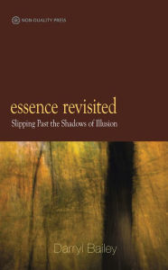Title: Essence Revisited: Slipping Past the Shadows of Illusion, Author: Darryl Bailey