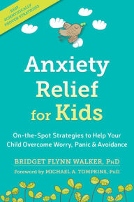 Title: Anxiety Relief for Kids: On-the-Spot Strategies to Help Your Child Overcome Worry, Panic, and Avoidance, Author: Bridget Flynn Walker PhD